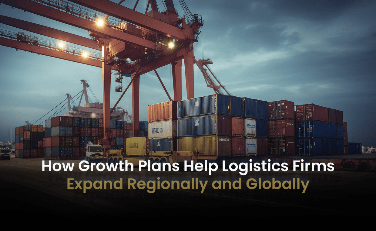 How Growth Plans Help Logistics Firms Expand Regionally and Globally